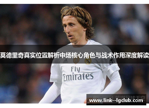 莫德里奇真实位置解析中场核心角色与战术作用深度解读