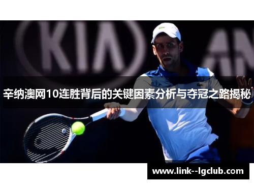 辛纳澳网10连胜背后的关键因素分析与夺冠之路揭秘