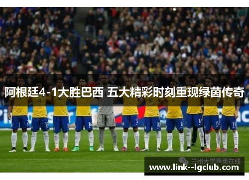 阿根廷4-1大胜巴西 五大精彩时刻重现绿茵传奇