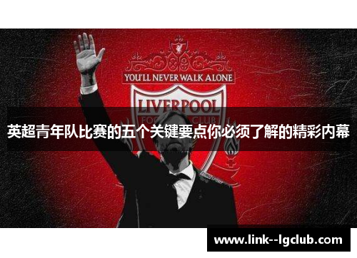 英超青年队比赛的五个关键要点你必须了解的精彩内幕