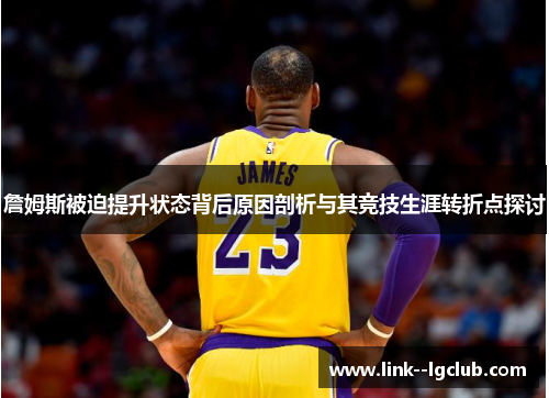 詹姆斯被迫提升状态背后原因剖析与其竞技生涯转折点探讨