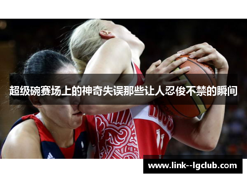 超级碗赛场上的神奇失误那些让人忍俊不禁的瞬间