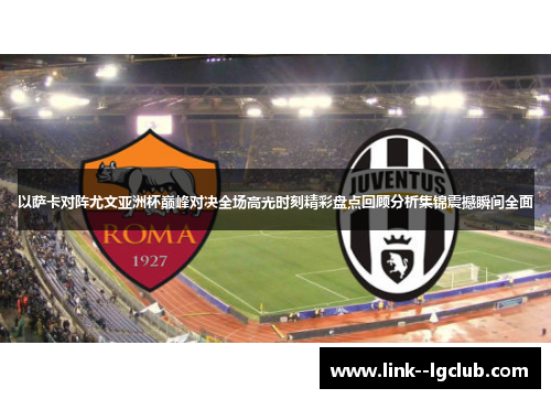 以萨卡对阵尤文亚洲杯巅峰对决全场高光时刻精彩盘点回顾分析集锦震撼瞬间全面 以萨卡对阵尤文亚洲杯巅峰对决全场高光时刻精彩盘点回顾分析集锦震撼瞬间全面