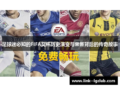 足球迷必知的FIFA奖杯历史演变与荣誉背后的传奇故事 足球迷必知的FIFA奖杯历史演变与荣誉背后的传奇故事