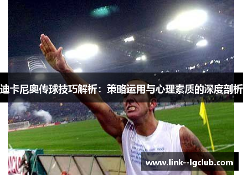 迪卡尼奥传球技巧解析:策略运用与心理素质的深度剖析 迪卡尼奥传球技巧解析:策略运用与心理素质的深度剖析