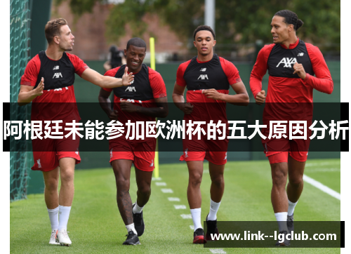 阿根廷未能参加欧洲杯的五大原因分析 阿根廷未能参加欧洲杯的五大原因分析