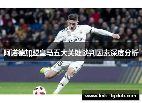 阿诺德加盟皇马五大关键谈判因素深度分析 阿诺德加盟皇马五大关键谈判因素深度分析