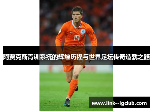 阿贾克斯青训系统的辉煌历程与世界足坛传奇造就之路 阿贾克斯青训系统的辉煌历程与世界足坛传奇造就之路