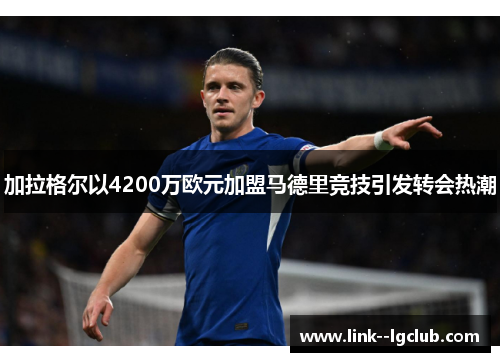 加拉格尔以4200万欧元加盟马德里竞技引发转会热潮 加拉格尔以4200万欧元加盟马德里竞技引发转会热潮