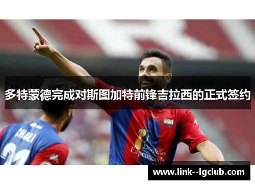 多特蒙德完成对斯图加特前锋吉拉西的正式签约 多特蒙德完成对斯图加特前锋吉拉西的正式签约