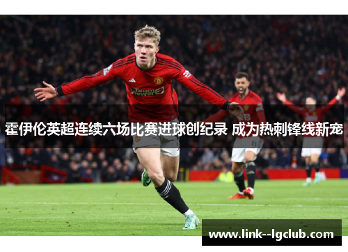 霍伊伦英超连续六场比赛进球创纪录 成为热刺锋线新宠