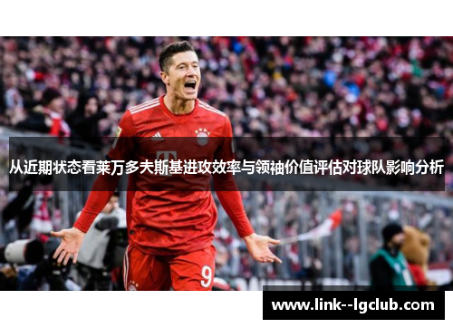 从近期状态看莱万多夫斯基进攻效率与领袖价值评估对球队影响分析