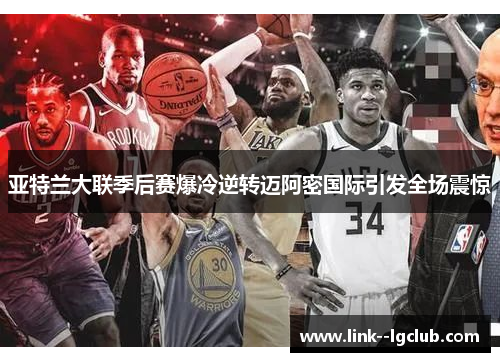 亚特兰大联季后赛爆冷逆转迈阿密国际引发全场震惊