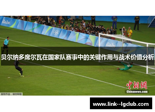 贝尔纳多席尔瓦在国家队赛事中的关键作用与战术价值分析