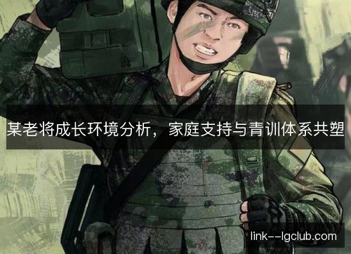 某老将成长环境分析，家庭支持与青训体系共塑
